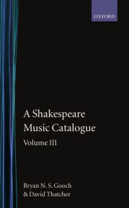 Title: A Shakespeare Music Catalogue: Volume III: A Catalogue of Music: The Tempest--The Two Noble Kinsmen, The Sonnets, The Poems, Commemorative Pieces, Anthologies, Author: Bryan N. S. Gooch