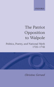 Title: The Patriot Opposition to Walpole: Politics, Poetry, and National Myth, 1725-1742, Author: Christine Gerrard
