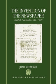 Title: The Invention of the Newspaper: English Newsbooks 1641-1649, Author: Joad Raymond
