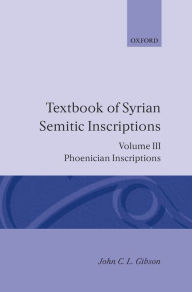 Title: Textbook of Syrian Semitic Inscriptions: Volume 3: Phoenician Inscriptions, Including Inscriptions in the Mixed Dialect of Arslan Tash, Author: John C. L. Gibson