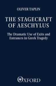 Title: The Stagecraft of Aeschylus: The Dramatic Use of Exits and Entrances in Greek Tragedy, Author: Oliver Taplin