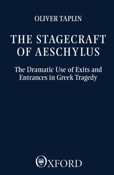 The Stagecraft of Aeschylus: The Dramatic Use of Exits and Entrances in Greek Tragedy