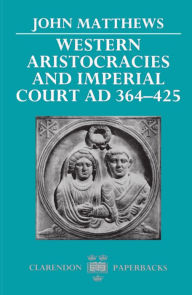 Title: Western Aristocracies and Imperial Court, AD 364-425, Author: John Matthews