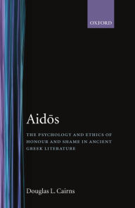 Title: Aidos: The Psychology and Ethics of Honour and Shame in Ancient Greek Literature, Author: Douglas L. Cairns