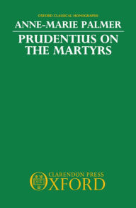 Title: Prudentius on the Martyrs, Author: Anne-Marie Palmer