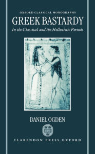 Title: Greek Bastardy in the Classical and Hellenic Periods, Author: Daniel Ogden