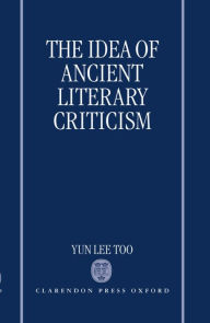Title: The Idea of Ancient Literary Criticism, Author: Yun Lee Too