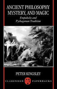 Title: Ancient Philosophy, Mystery, and Magic: Empedocles and Pythagorean Tradition, Author: Peter Kingsley