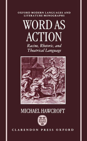 Word As Action: Racine, Rhetoric, and Theatrical Language