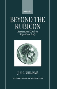 Title: Beyond the Rubicon: Romans and Gauls in Republican Italy, Author: J. H. C. Williams