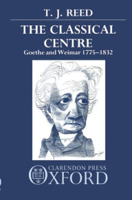 Title: Classical Centre: Goethe and Weimar 1775-1832, Author: T. J. Reed