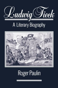 Title: Ludwig Tieck: A Literary Biography, Author: Roger Paulin