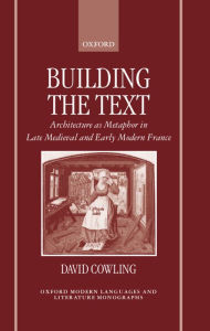 Title: Building the Text: Architecture as Metaphor in Late Medieval and Early Modern France, Author: David Cowling