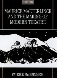Title: Maurice Maeterlinck and the Making of Modern Theatre, Author: Patrick McGuinness