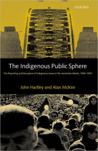 Title: The Indigenous Public Sphere: The Reporting and Reception of Aboriginal Issues in the Australian Media, Author: John Hartley