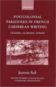 Title: Postcolonial Paradoxes in French Caribbean Writing: Cï¿½saire, Glissant, Condï¿½, Author: Jeannie Suk
