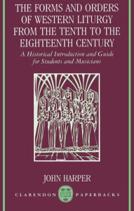 Title: The Forms and Orders of Western Liturgy from the Tenth to the Eighteenth Century: A Historical Introduction and Guide for Students and Musicians, Author: John Harper