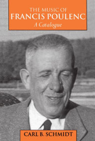 Title: The Music of Francis Poulenc (1899-1963): A Catalogue / Edition 1, Author: Carl B. Schmidt