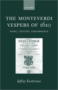 Title: The Monteverdi Vespers of 1610: Music, Context, Performance, Author: Jeffrey Kurtzman