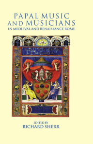 Title: Papal Music and Musicians in Late Medieval and Renaissance Rome, Author: Richard Sherr
