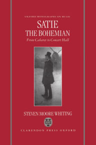 Title: Satie the Bohemian: From Cabaret to Concert Hall, Author: Steven Moore Whiting