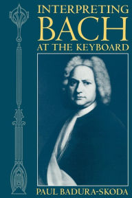 Title: Interpreting Bach at the Keyboard / Edition 1, Author: Paul Badura-Skoda