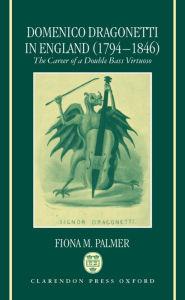 Title: Domenico Dragonetti in England (1794-1846): The Career of a Double Bass Virtuoso, Author: Fiona M. Palmer