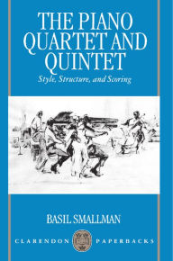 Title: The Piano Quartet and Quintet: Style, Structure, and Scoring, Author: Basil Smallman