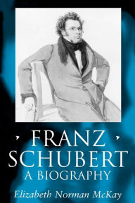 Title: Franz Schubert: A Biography, Author: Elizabeth Norman McKay