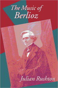 Title: The Music of Berlioz, Author: Julian Rushton