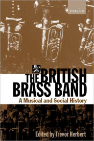 Title: The British Brass Band: A Musical and Social History / Edition 2, Author: Trevor Herbert