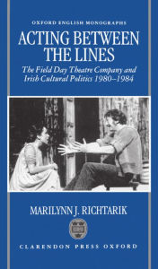 Title: Acting between the Lines: The Field Day Theatre Company and Irish Cultural Politics, 1980-1984, Author: Marilynn J. Richtarik