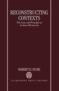 Title: Reconstructing Contexts: The Aims and Principles of Archaeo-Historicism, Author: Robert D. Hume