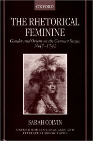 The Rhetorical Feminine: Gender and Orient on the German Stage, 1647-1742