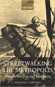 Title: Streetwalking the Metropolis: Women, the City, and Modernity, Author: Deborah L. Parsons