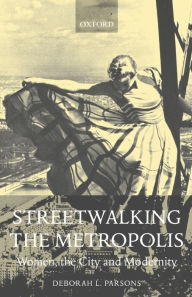 Title: Streetwalking the Metropolis: Women, the City, and Modernity / Edition 1, Author: Deborah L. Parsons