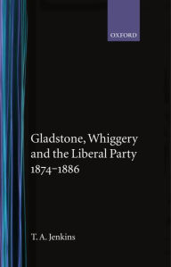 Title: Gladstone, Whiggery, and the Liberal Party 1874-1886, Author: T. A. Jenkins