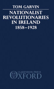 Title: Nationalist Revolutionaries in Ireland 1858-1928, Author: Tom Garvin