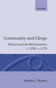 Title: Community and Clergy: Bristol and the Reformation c. 1530 - c. 1570, Author: Martha C. Skeeters