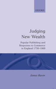 Title: Judging New Wealth: Popular Publishing and Responses to Commerce in England, 1750-1800, Author: James Raven