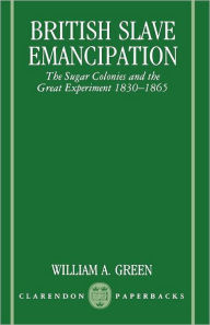 Title: British Slave Emancipation: The Sugar Colonies and the Great Experiment, 1830-1865 / Edition 1, Author: William A. Green