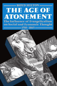 Title: The Age of Atonement: The Influence of Evangelicalism on Social and Economic Thought, 1785-1865, Author: Boyd Hilton