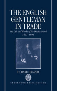 The English Gentleman in Trade: The Life and Works of Sir Dudley North, 1641-1691