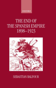 Title: The End of the Spanish Empire, 1898-1923, Author: Sebastian Balfour