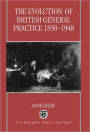 The Evolution of British General Practice, 1850-1948 / Edition 1