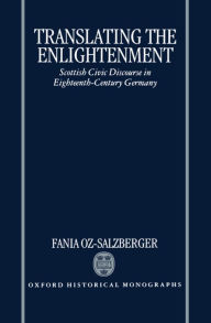 Title: Translating the Enlightenment: Scottish Civic Discourse in Eighteenth-Century Germany, Author: Fania Oz-Salzberger