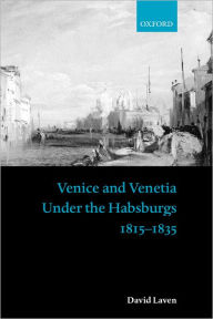 Title: Venice and Venetia under the Habsburgs: 1815-1835, Author: David Laven