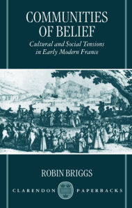 Title: Communities of Belief: Cultural and Social Tension in Early Modern France, Author: Robin Briggs