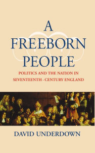 Title: A Freeborn People: Politics and the Nation in Seventeenth-Century England, Author: David Underdown