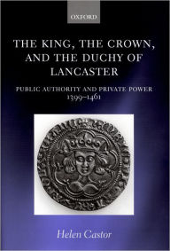 The King, the Crown, and the Duchy of Lancaster: Public Authority and Private Power, 1399-1461